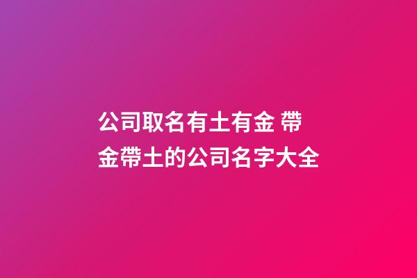 公司取名有土有金 帶金帶土的公司名字大全-第1張-公司起名-玄機(jī)派